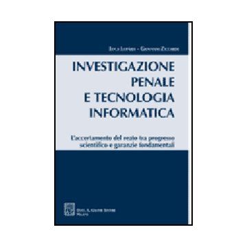 Investigazione Penale E Tecnologia Informatica. L'accertamento Del Reato Tra  Progresso Scientifico E Garanzie Fondamentali - Luparia Luca; Ziccardi Giovanni - Giuffre' - 9788814137099