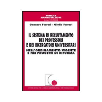 Il Sistema Di Reclutamento Dei Professori E Dei Ricercatori Universitari.  Nell'ordinamento Vigente E Nei Progetti Di Riforma 