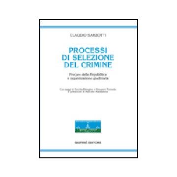 Processi Di Selezione Del Crimine. Procure Della Repubblica E Organizzazione  Giudiziaria - Sarzotti Claudio - Giuffre' - 9788814140433
