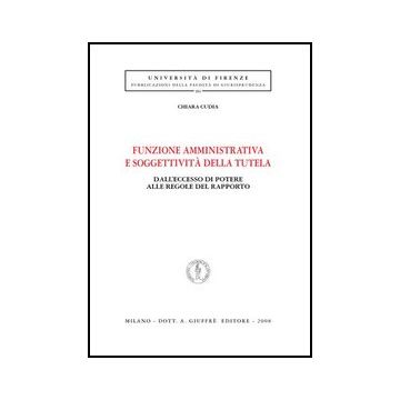 Funzione Amministrativa E Soggettivita' Della Tutela. Dall'eccesso Di Potere  Alle Regole Del Rapporto - Cudia Chiara - Giuffre' - 9788814141126