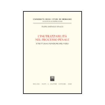L' Inutilizzabilita' Nel Processo Penale. Struttura E Funzione Del Vizio 