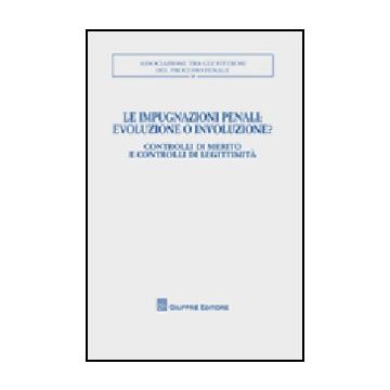 Le Impugnazioni Penali. Evoluzione O Involuzione?. Controlli Di Merito E Controlli  Di Legittimita. Atti Del Convegno (palermo, 1-2 Dicembre 2006) 