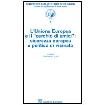 L' Unione Europea E Il «cerchio Di Amici». Sicurezza Europea E Politica Di Vicinato  - Longo F.  - Giuffre' - 9788814144776