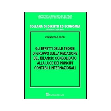 Gli Effetti Delle Teorie Di Gruppo Sulla Redazione Del Bilancio Consolidato Alla  Luce Dei Principi Contabili Internazionali  - Sotti Francesco - Giuffre' - 9788814144806