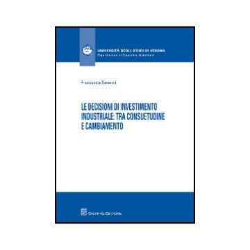 Le Decisioni Di Investimento Industriale. Tra Consuetudine E Cambiamento  - Simeoni Francesca - Giuffre' - 9788814144844