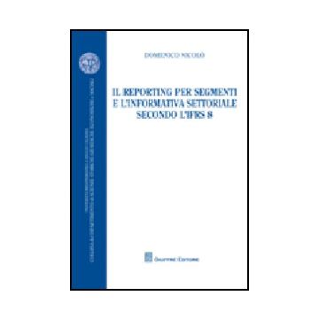 Il Reporting Per Segmenti E L'informativa Settoriale Secondo L'ifrs 8  - Nicolo' Domenico - Giuffre' - 9788814145063