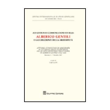 «ius Gentium Ius Communicationis Ius Belli» Alberico Gentili E Gli Orizzonti  Della Modernita. Atti Del Convegno... (macerata, 6-7 Dicembre 2007)
