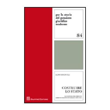 Costruire Lo Stato. La Scienza Del Diritto Amministrativo In Italia (1800-1945)