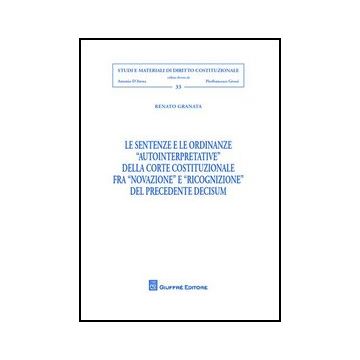 Le Sentenze E Le Ordinanze «autointerpretative» Della Corte Costituzionale Fra «novazione» E «ricognizione» Del Precedente Decisum 