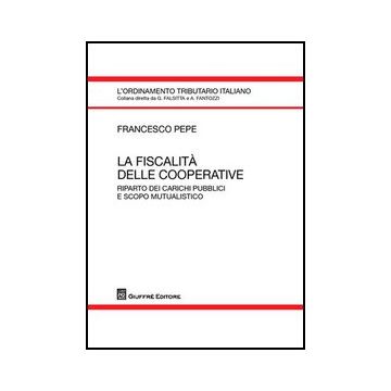 La Fiscalita' Delle Cooperative. Riparto Dei Carichi Pubblici E Scopo Mutualistico   - Pepe Francesco - Giuffre' - 9788814145988