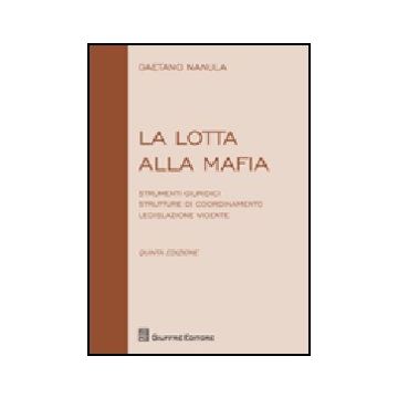 La Lotta Alla Mafia. Strumenti Giuridici, Strutture Di Coordinamento, Legislazione  Vidente  - Nanula Gaetano - Giuffre' - 9788814147128