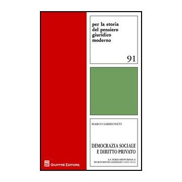 Democrazia Sociale E Diritto Privato. La Terza Repubblica Di Raymond Saleilles  (1855-1912) - Sabbioneti Marco - Giuffre' - 9788814154706