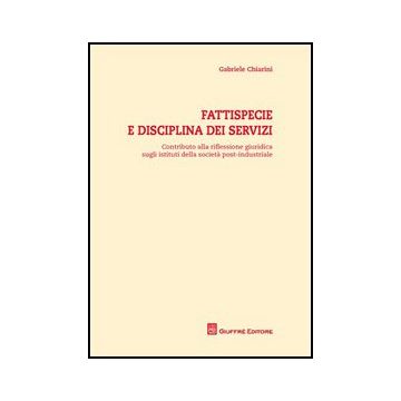 Fattispecie E Disciplina Dei Servizi. Contributo Alla Riflessione Giuridica  Sugli Stituti Della Societa' Post-industriale - Chiarini Gabriele - Giuffre' - 9788814155239