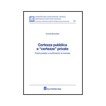 Certezza Pubblica E «certezze» Private. Poteri Pubblici E Certificazioni Di Mercato - Benedetti Auretta - Giuffre' - 9788814156069