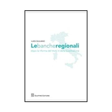 Le Banche Regionali Dopo La Riforma Del Titolo V Della Costituzione  - Giuliano Luigi - Giuffre' - 9788814156373