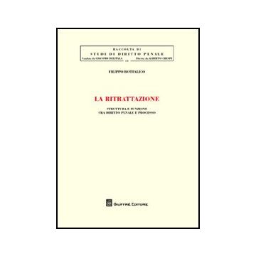 La Ritrattazione. Struttura E Funzione Fra Diritto Penale E Processo  - Bottalico Filippo - Giuffre' - 9788814157158