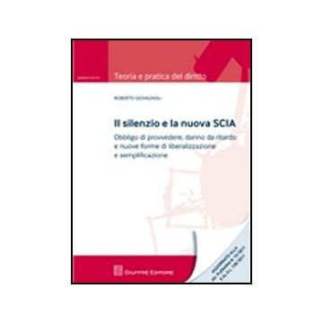 Il Silenzio E La Nuova Scia. Obbligo Di Provvedere, Danno Da Ritardo E Nuove Forme  Di Liberalizzazione E Semplificazione  - Giovagnoli Roberto - Giuffre' - 9788814161421