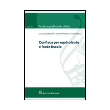 Confisca Per Equivalente E Frode Fiscale - Di Gregorio Claudio; Mainolfi Giovanni; Rispoli Guido - Giuffre' - 9788814162329
