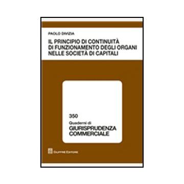 Il Principio Di Continuita' Di Funzionamento Degli Organi Nelle Societa' Di Capitale  - Divizia Paolo - Giuffre' - 9788814172397