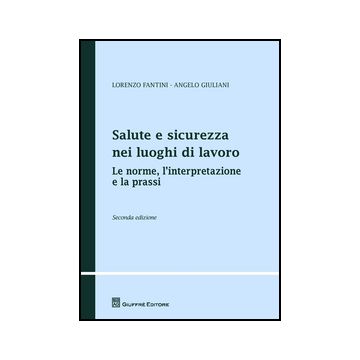 Salute E Sicurezza Nei Luoghi Di Lavoro. Le Norme, L'interpretazione E La Prassi - Fantini Lorenzo; Giuliani Angelo - Giuffre' - 9788814188329