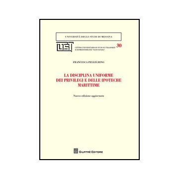 La Disciplina Uniforme Dei Privilegi E Delle Ipoteche Marittime  - Pellegrino Francesca - Giuffre' - 9788814190346