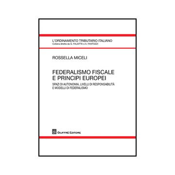 Federalismo Fiscale E Principi Europei. Spazi Di Autonomia, Livelli Di  Responsabilita' E Modelli Di Federalismo - Miceli Rossella - Giuffre' - 9788814190612