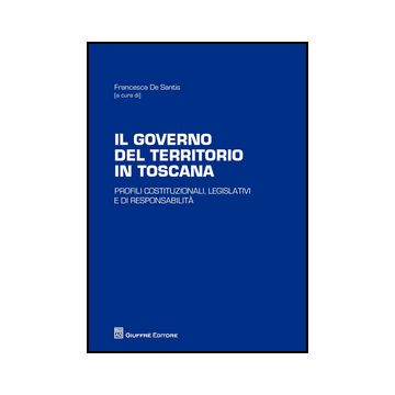 Governo Del Territorio In Toscana. Profili Costituzionali, Legislativi E Di Responsabilita' - De Santis F.  - Giuffre' - 9788814200885