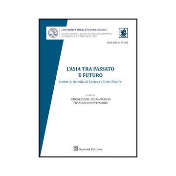 L' Asia Tra Passato E Futuro. Scritti In Ricordo Di Enrica Collotti Pischel  - Dossi S. ; Giunchi E. A. ; Montessoro F.  - Giuffre' - 9788814203848