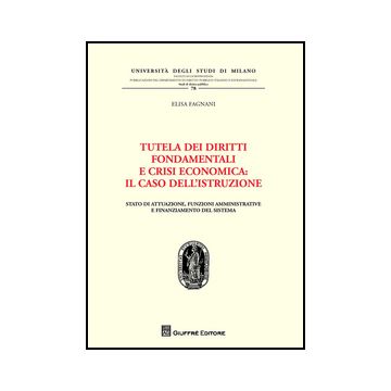 Tutela Dei Diritti Fondamentali E Crisi Economica. Il Caso Dell'istruzione.  Stato Di Attuazione, Funzioni Amministrative E Finanziamento Del Sistema - Fagnani Elisa - Giuffre' - 9788814204043