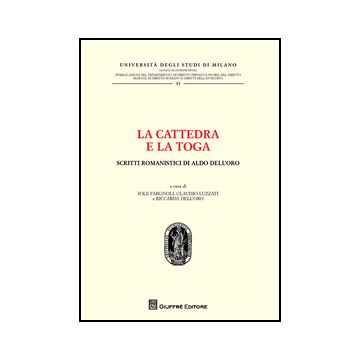La Cattedra E La Toga. Scritti Romanistici Di Aldo Dell'oro  - Dell'oro R. ; Luzzati C. R. ; Fargnoli I.  - Giuffre' - 9788814204128