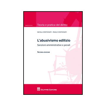 L' Abusivismo Edilizio. Sanzioni Amministrative E Penali  - Centofanti Nicola; Centofanti Paolo - Giuffre' - 9788814204777