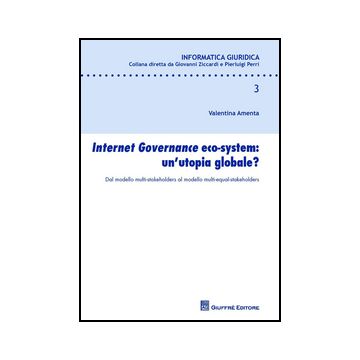 Internet Governance Eco-system: Un'utopia Globale? Dal Modello Multi-stakeholder Multi-stakeholders Al Modello Multi-equal-stakeholders - Amenta Valentina - Giuffre' - 9788814205835