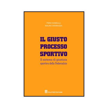 Il Giusto Processo Sportivo. Il Sistema Di Giustizia Sportiva Della Federcalcio   - Sandulli Piero; Sferrazza Mauro - Giuffre' - 9788814207693