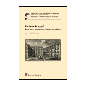 Motivare La Legge? Le Norme Tra Politica, Amministrazione, Giurisdizione. Atti  Del Convegno (roma, 3 Aprile 2014) - Arabia A. G.  - Giuffre' - 9788814208294