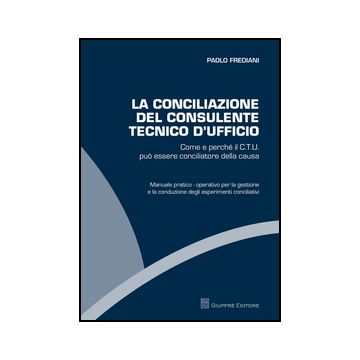 Conciliazione Del Consulente Tecnico D'ufficio. Come E Perche' Il C.t.u. Puo' Essere Conciliatore Della Causa - Frediani Paolo - Giuffre' - 9788814208706