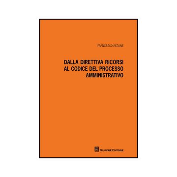 Dalla Direttiva Ricorsi Al Codice Del Processo Amministrativo - Astone Francesco - Giuffre' - 9788814208713