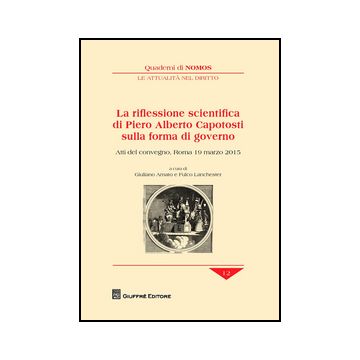 Riflessione Scientifica Di Piero Alberto Capotosti Sulla Forma Di Governo. Atti  Del Convegno (roma, 19 Marzo 2015) - Lanchester F. ; Amato G.  - Giuffre' - 9788814209574