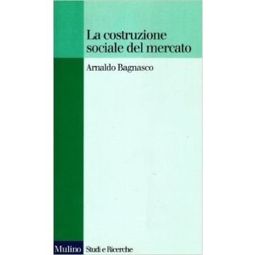 La Costruzione Sociale Del Mercato. Studi Sullo Sviluppo Di Piccola Impresa In Italia  - Bagnasco Arnaldo - Il Mulino - 9788815016713