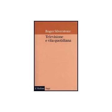 Televisione E Vita Quotidiana - Silverstone Roger - Il Mulino - 9788815062888