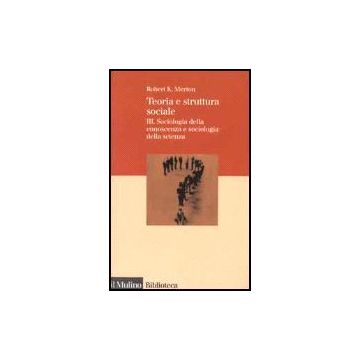 Teoria E Struttura Sociale. Vol. 3: Sociologia Della Conoscenza E Sociologia Della Scienza. - Merton Robert K. - Il Mulino - 9788815071422