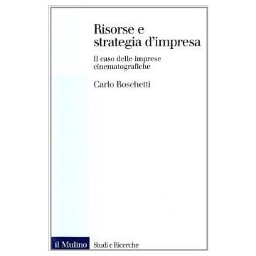 Risorse E Strategia D'impresa. Il Caso Delle Imprese Cinematografiche - Boschetti Carlo - Il Mulino - 9788815072788