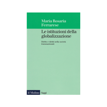 Le Istituzioni Della Globalizzazione. Diritto E Diritti Nella Societa' Transnazionale  - Ferrarese M. Rosaria - Il Mulino - 9788815076069