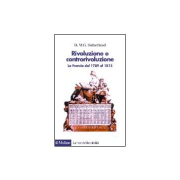 Rivoluzione E Controrivoluzione. La Francia Dal 1789 Al 1815 - Sutherland Donald M. - Il Mulino - 9788815078452