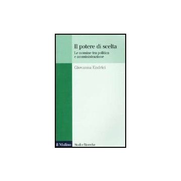 Il Potere Di Scelta. Le Nomine Tra Politica E Amministrazione  - Endrici Giovanna - Il Mulino - 9788815078940