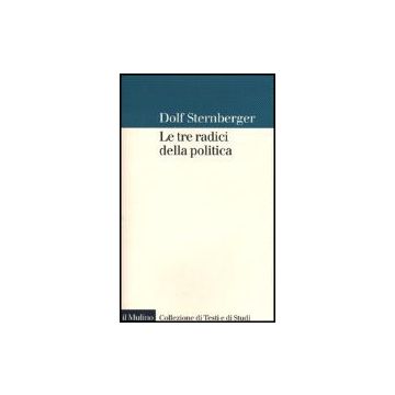 Le Tre Radici Della Politica  - Sternberger Dolf - Il Mulino - 9788815081148