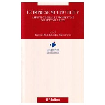 Le Imprese Multiutility. Aspetti Generali E Prospettive Dei Settori A Rete  - Bruti Liberati E. ; Fortis M.  - Il Mulino - 9788815081940