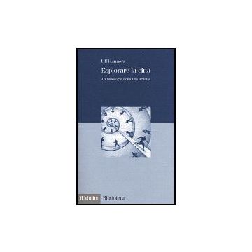 Esplorare La Citta'. Antropologia Della Vita Urbana - Hannerz Ulf - Il Mulino - 9788815082589