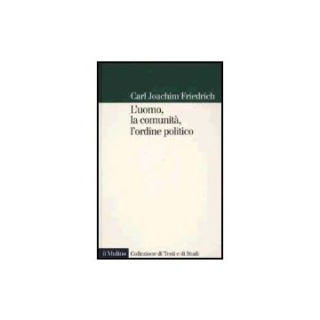 L' Uomo, La Comunita', L'ordine Politico  - Friedrich Carl J. - Il Mulino - 9788815083142