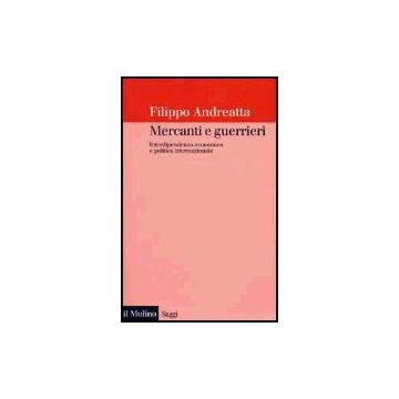 Mercanti E Guerrieri. Interdipendenza Economica E Politica Internazionale - Andreatta Filippo - Il Mulino - 9788815083951