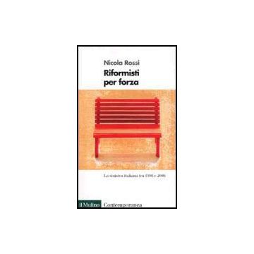 Riformisti Per Forza. La Sinistra Italiana Tra Il 1996 E Il 2006 - Rossi Nicola - Il Mulino - 9788815084316